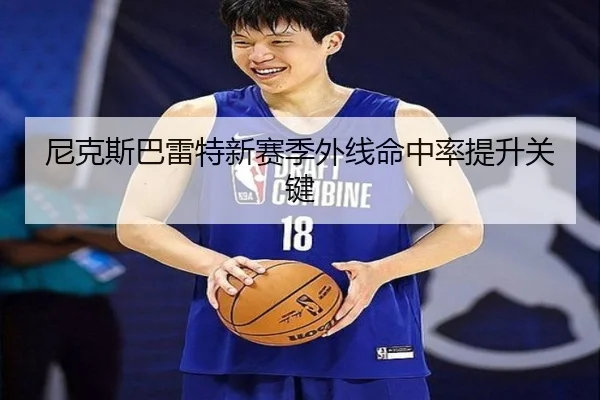 尼克斯巴雷特新赛季外线命中率提升关键